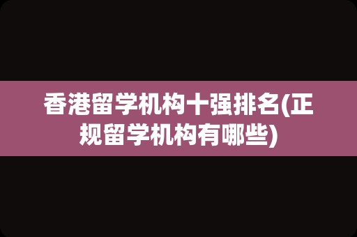 香港留学机构十强排名(正规留学机构有哪些)