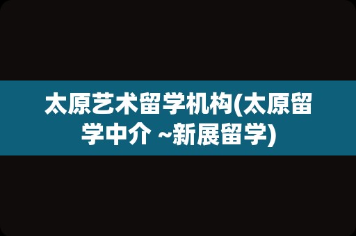 太原艺术留学机构(太原留学中介 ~新展留学)