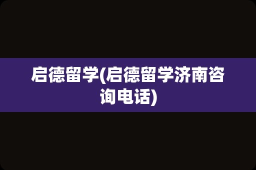 启德留学(启德留学济南咨询电话)
