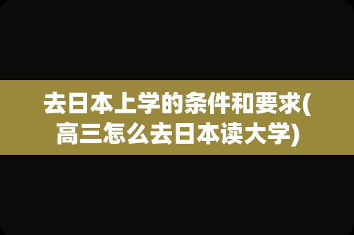 去日本上学的条件和要求(高三怎么去日本读大学)