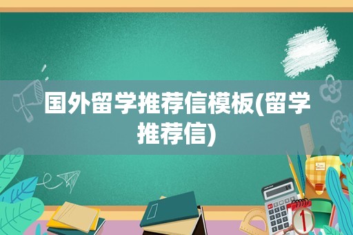 国外留学推荐信模板(留学推荐信)