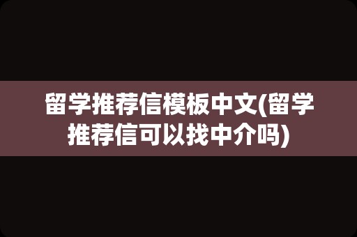 留学推荐信模板中文(留学推荐信可以找中介吗)