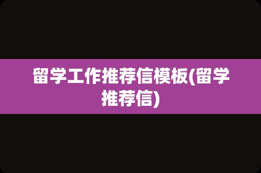 留学工作推荐信模板(留学推荐信)