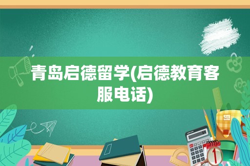 青岛启德留学(启德教育客服电话)