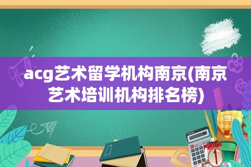 acg艺术留学机构南京(南京艺术培训机构排名榜)