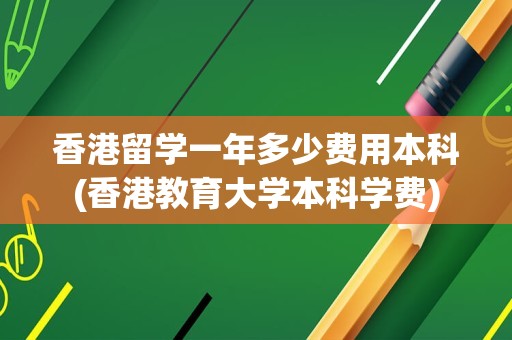 香港留学一年多少费用本科(香港教育大学本科学费)