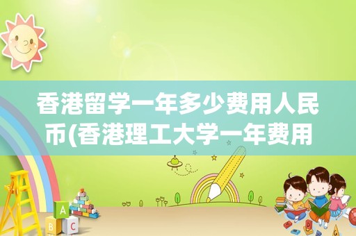 香港留学一年多少费用人民币(香港理工大学一年费用)