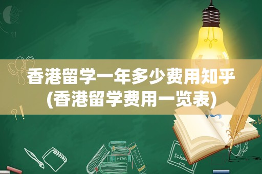 香港留学一年多少费用知乎(香港留学费用一览表)