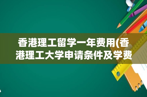 香港理工留学一年费用(香港理工大学申请条件及学费)