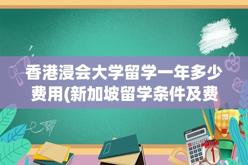 香港浸会大学留学一年多少费用(新加坡留学条件及费用)