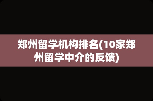 郑州留学机构排名(10家郑州留学中介的反馈)