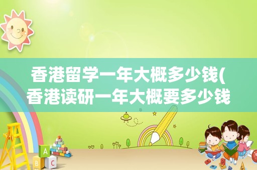 香港留学一年大概多少钱(香港读研一年大概要多少钱)