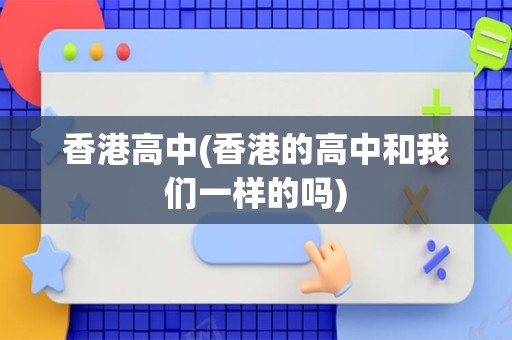香港高中(香港的高中和我们一样的吗)