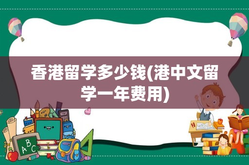 香港留学多少钱(港中文留学一年费用)