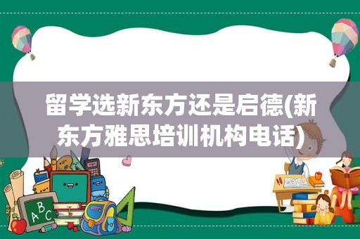 留学选新东方还是启德(新东方雅思培训机构电话)