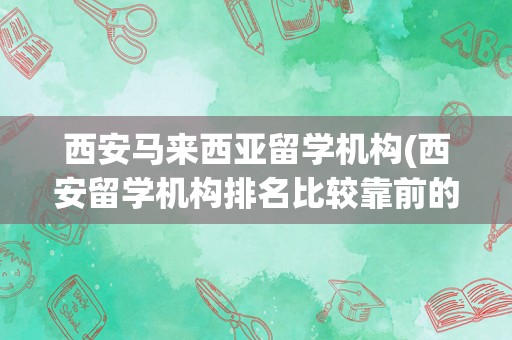 西安马来西亚留学机构(西安留学机构排名比较靠前的)