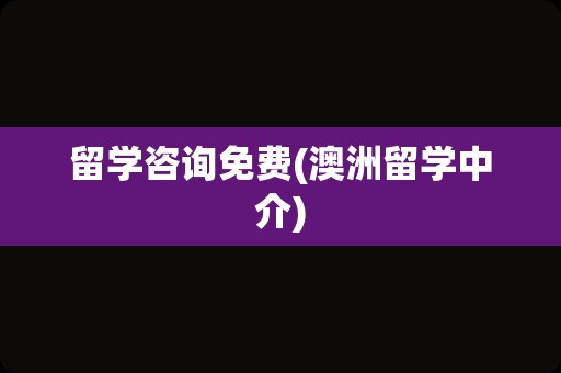 留学咨询免费(澳洲留学中介)