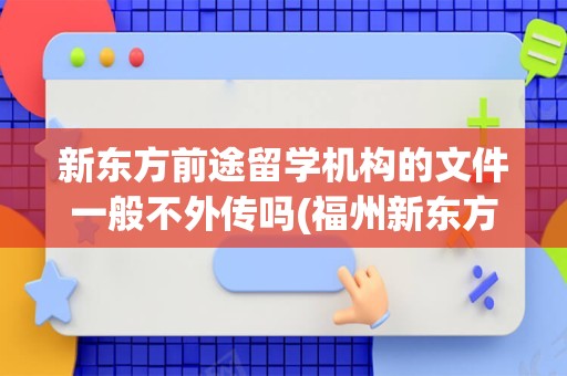 新东方前途留学机构的文件一般不外传吗(福州新东方培训机构)