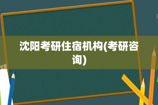 沈阳考研住宿机构(考研咨询)