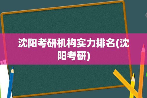 沈阳考研机构实力排名(沈阳考研)
