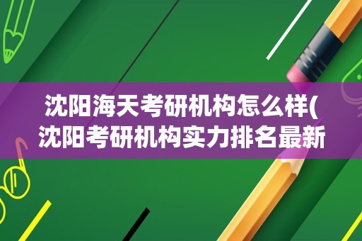 沈阳海天考研机构怎么样(沈阳考研机构实力排名最新)