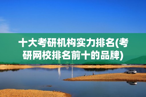 十大考研机构实力排名(考研网校排名前十的品牌)