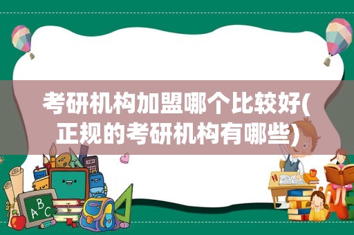 考研机构加盟哪个比较好(正规的考研机构有哪些)