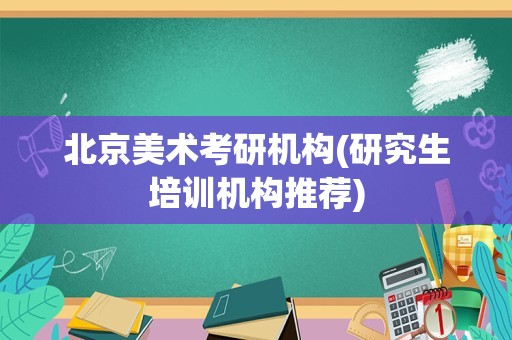 北京美术考研机构(研究生培训机构推荐)