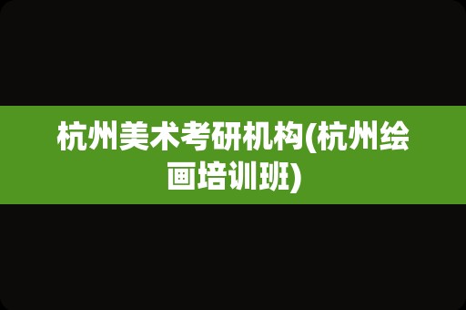 杭州美术考研机构(杭州绘画培训班)