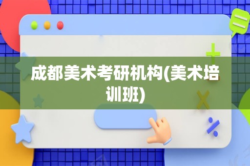 成都美术考研机构(美术培训班)