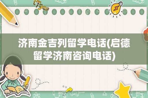 济南金吉列留学电话(启德留学济南咨询电话)