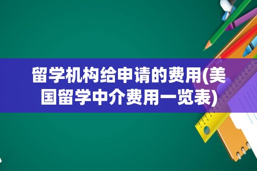 留学机构给申请的费用(美国留学中介费用一览表)