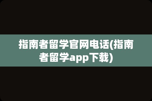 指南者留学官网电话(指南者留学app下载)