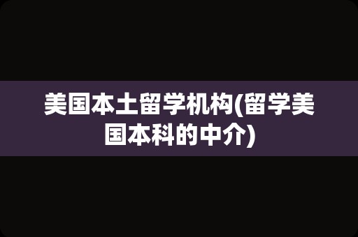 美国本土留学机构(留学美国本科的中介)