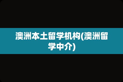 澳洲本土留学机构(澳洲留学中介)