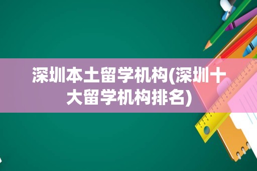 深圳本土留学机构(深圳十大留学机构排名)