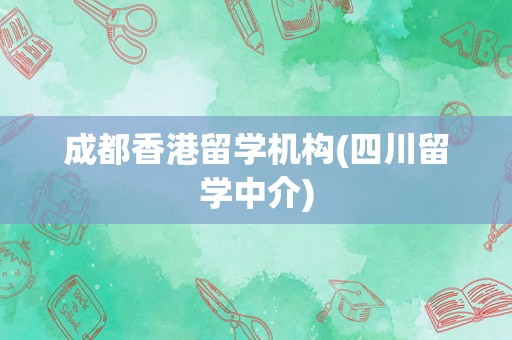 成都香港留学机构(四川留学中介)