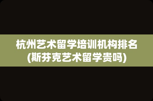 杭州艺术留学培训机构排名(斯芬克艺术留学贵吗)