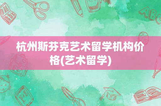 杭州斯芬克艺术留学机构价格(艺术留学)