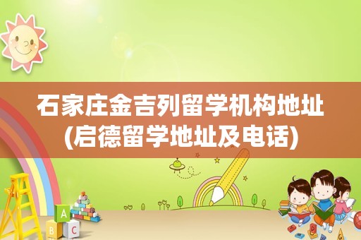 石家庄金吉列留学机构地址(启德留学地址及电话)