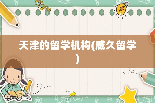 天津的留学机构(威久留学)