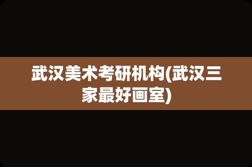 武汉美术考研机构(武汉三家最好画室)