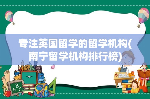 专注英国留学的留学机构(南宁留学机构排行榜)