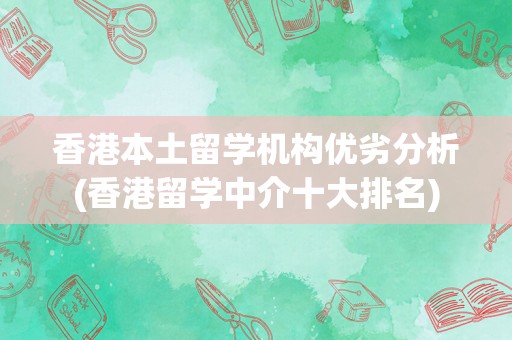 香港本土留学机构优劣分析(香港留学中介十大排名)