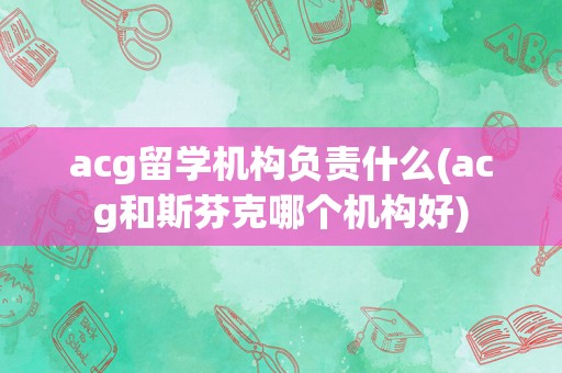 acg留学机构负责什么(acg和斯芬克哪个机构好)