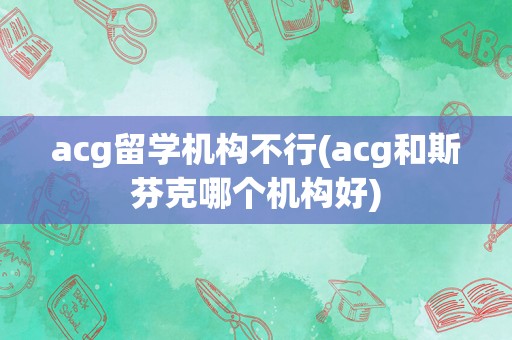 acg留学机构不行(acg和斯芬克哪个机构好)