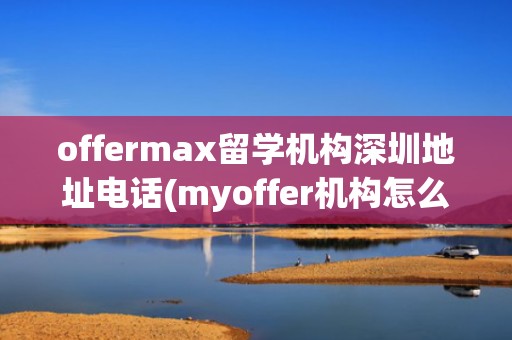 offermax留学机构深圳地址电话(myoffer机构怎么样)