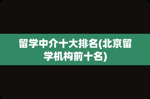 留学中介十大排名(北京留学机构前十名)