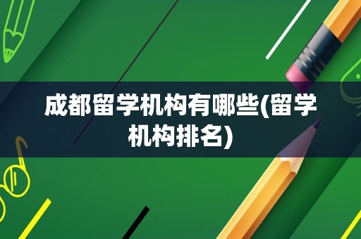 成都留学机构有哪些(留学机构排名)
