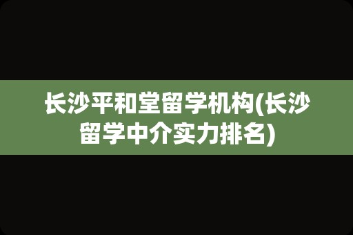 长沙平和堂留学机构(长沙留学中介实力排名)